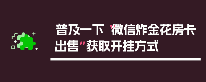 普及一下“微信炸金花房卡出售”获取开挂方式