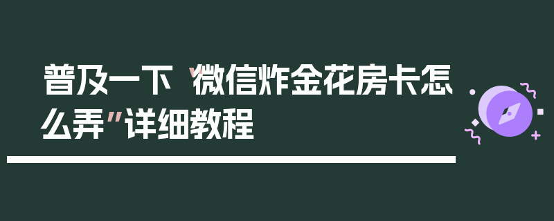普及一下“微信炸金花房卡怎么弄”详细教程