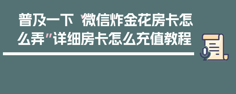 普及一下“微信炸金花房卡怎么弄”详细房卡怎么充值教程