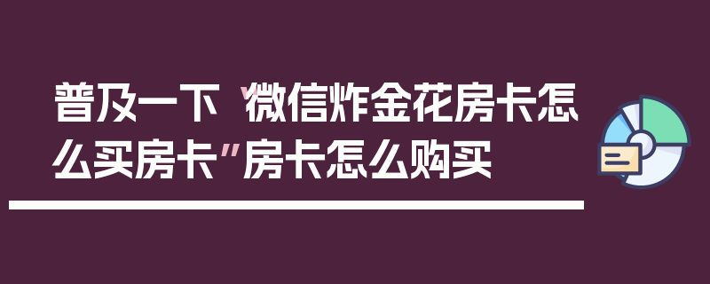 普及一下“微信炸金花房卡怎么买房卡”房卡怎么购买