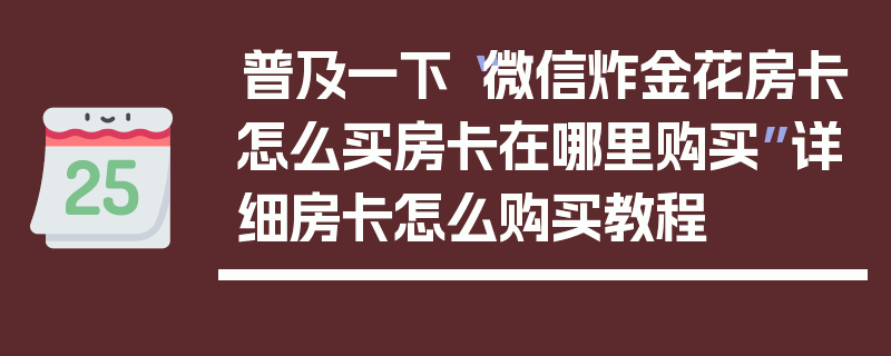 普及一下“微信炸金花房卡怎么买房卡在哪里购买”详细房卡怎么购买教程