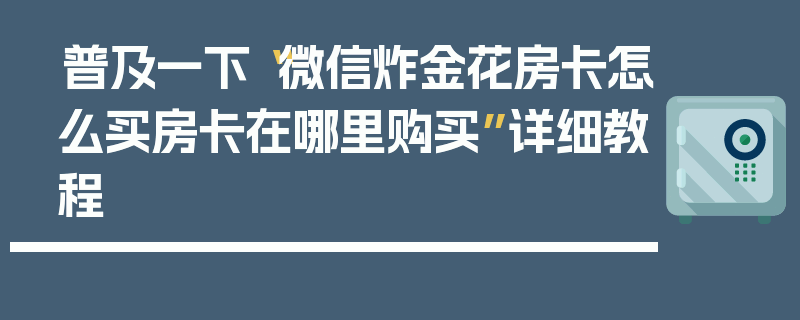 普及一下“微信炸金花房卡怎么买房卡在哪里购买”详细教程