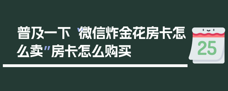 普及一下“微信炸金花房卡怎么卖”房卡怎么购买