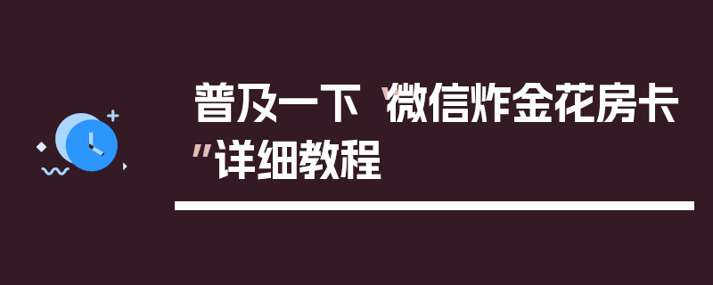 普及一下“微信炸金花房卡”详细教程
