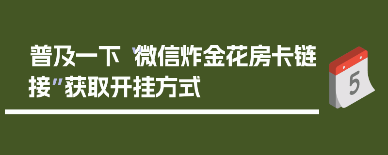 普及一下“微信炸金花房卡链接”获取开挂方式
