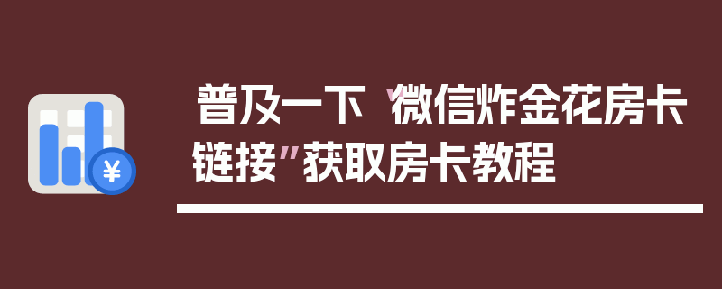 普及一下“微信炸金花房卡链接”获取房卡教程