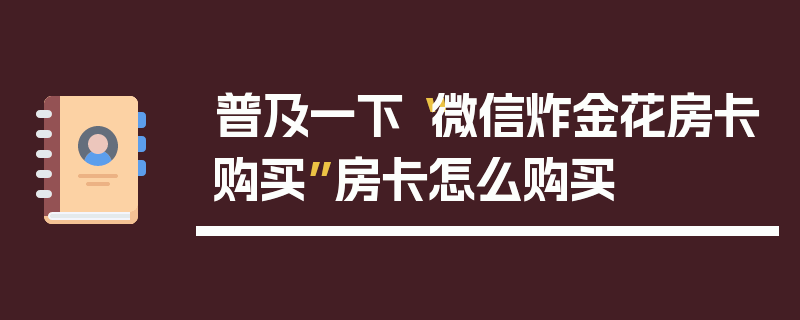 普及一下“微信炸金花房卡购买”房卡怎么购买