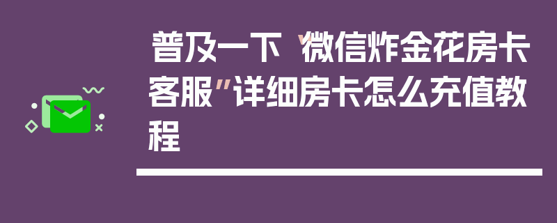 普及一下“微信炸金花房卡客服”详细房卡怎么充值教程