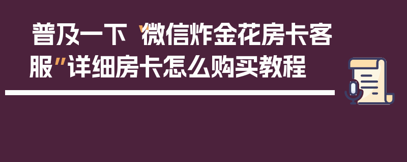 普及一下“微信炸金花房卡客服”详细房卡怎么购买教程
