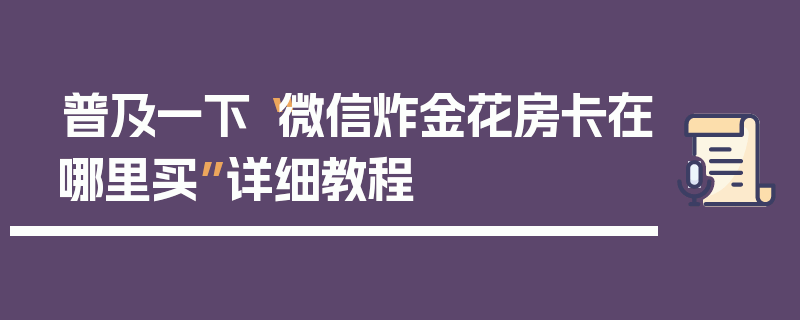 普及一下“微信炸金花房卡在哪里买”详细教程