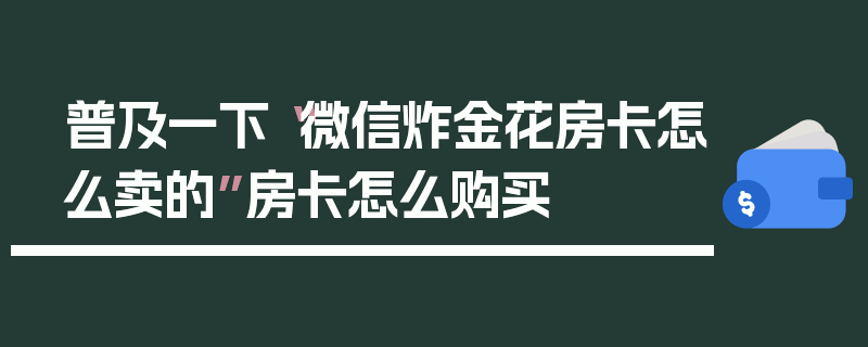 普及一下“微信炸金花房卡怎么卖的”房卡怎么购买