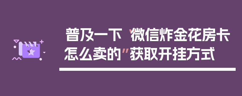 普及一下“微信炸金花房卡怎么卖的”获取开挂方式