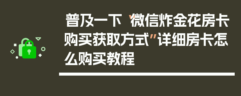 普及一下“微信炸金花房卡购买获取方式”详细房卡怎么购买教程
