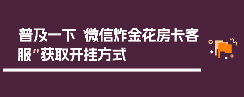 普及一下“微信炸金花房卡客服”获取开挂方式