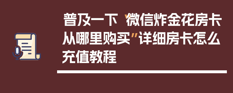 普及一下“微信炸金花房卡从哪里购买”详细房卡怎么充值教程