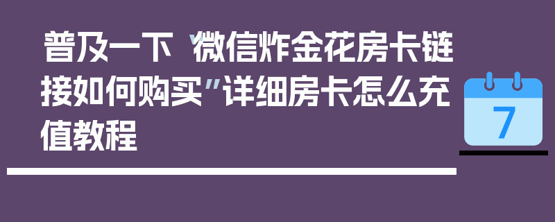 普及一下“微信炸金花房卡链接如何购买”详细房卡怎么充值教程