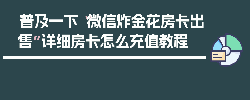 普及一下“微信炸金花房卡出售”详细房卡怎么充值教程