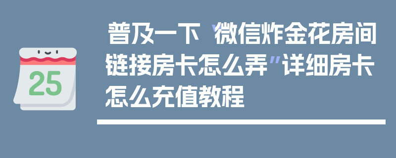 普及一下“微信炸金花房间链接房卡怎么弄”详细房卡怎么充值教程
