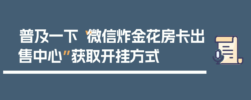 普及一下“微信炸金花房卡出售中心”获取开挂方式