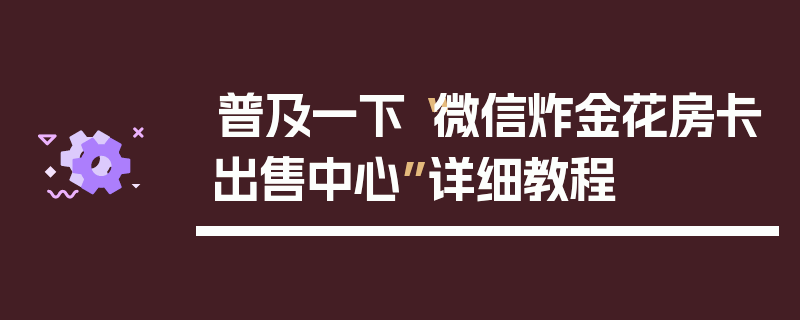 普及一下“微信炸金花房卡出售中心”详细教程