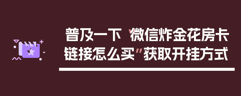 普及一下“微信炸金花房卡链接怎么买”获取开挂方式