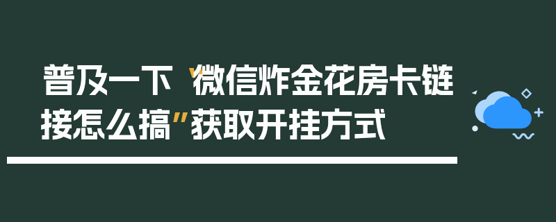 普及一下“微信炸金花房卡链接怎么搞”获取开挂方式