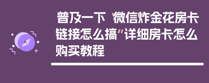 普及一下“微信炸金花房卡链接怎么搞”详细房卡怎么购买教程