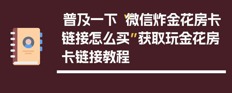 普及一下“微信炸金花房卡链接怎么买”获取玩金花房卡链接教程