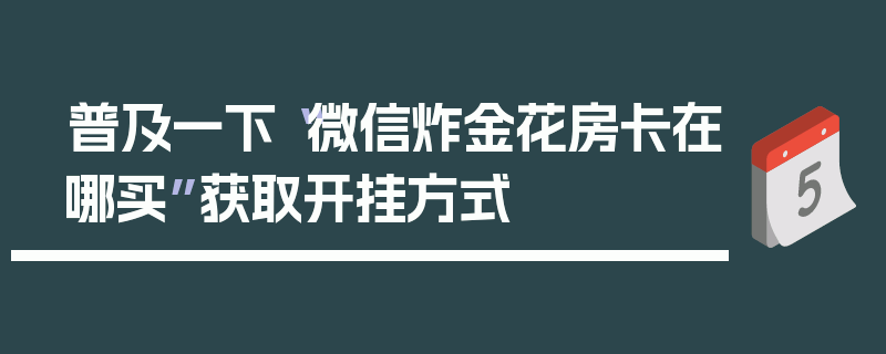 普及一下“微信炸金花房卡在哪买”获取开挂方式