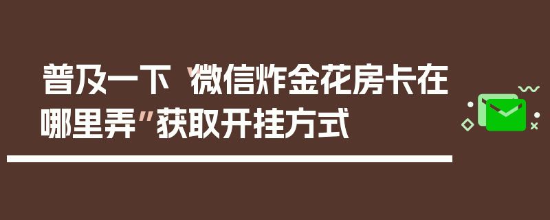 普及一下“微信炸金花房卡在哪里弄”获取开挂方式