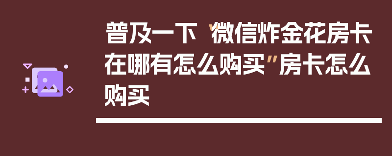 普及一下“微信炸金花房卡在哪有怎么购买”房卡怎么购买