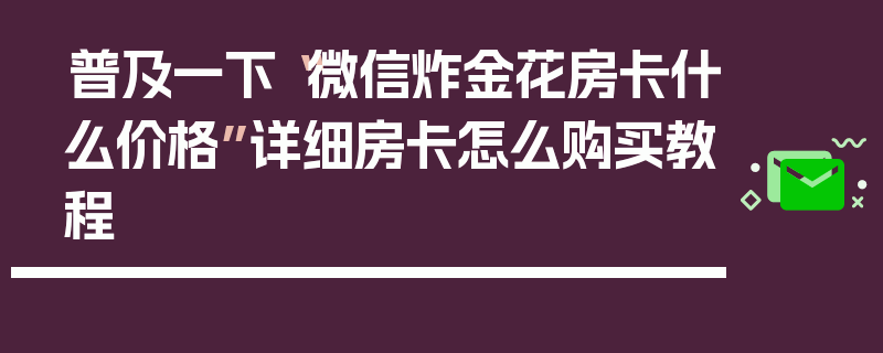 普及一下“微信炸金花房卡什么价格”详细房卡怎么购买教程