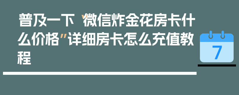 普及一下“微信炸金花房卡什么价格”详细房卡怎么充值教程
