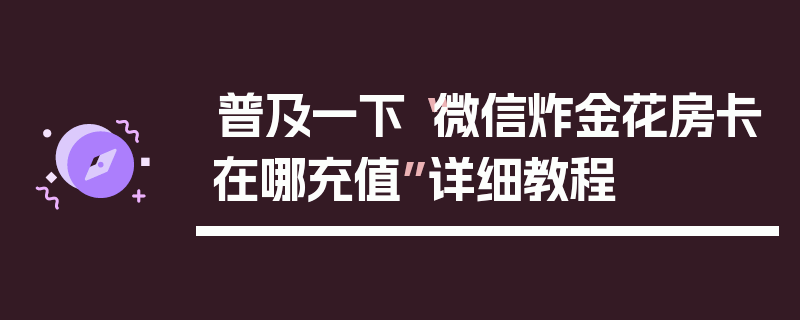 普及一下“微信炸金花房卡在哪充值”详细教程