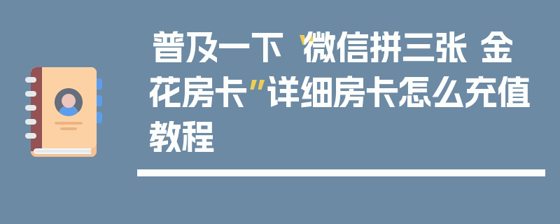 普及一下“微信拼三张 金 花房卡”详细房卡怎么充值教程