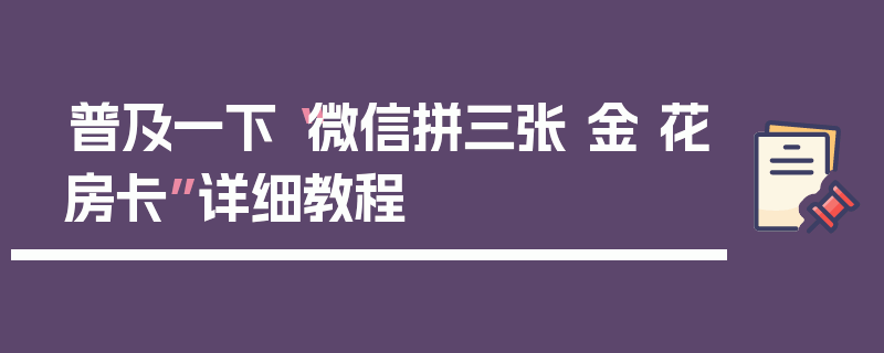普及一下“微信拼三张 金 花房卡”详细教程