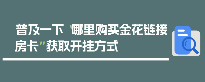 普及一下“哪里购买金花链接房卡”获取开挂方式
