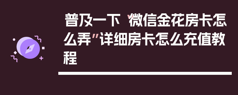 普及一下“微信金花房卡怎么弄”详细房卡怎么充值教程