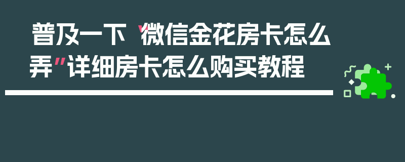 普及一下“微信金花房卡怎么弄”详细房卡怎么购买教程