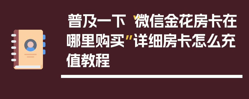 普及一下“微信金花房卡在哪里购买”详细房卡怎么充值教程