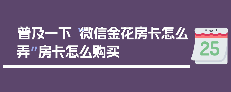 普及一下“微信金花房卡怎么弄”房卡怎么购买
