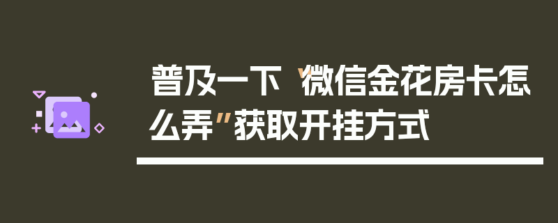 普及一下“微信金花房卡怎么弄”获取开挂方式