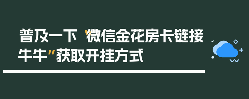 普及一下“微信金花房卡链接牛牛”获取开挂方式
