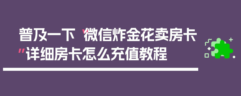 普及一下“微信炸金花卖房卡”详细房卡怎么充值教程