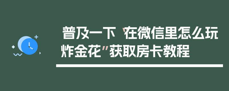 普及一下“在微信里怎么玩炸金花”获取房卡教程