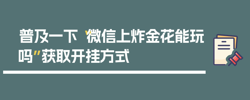 普及一下“微信上炸金花能玩吗”获取开挂方式