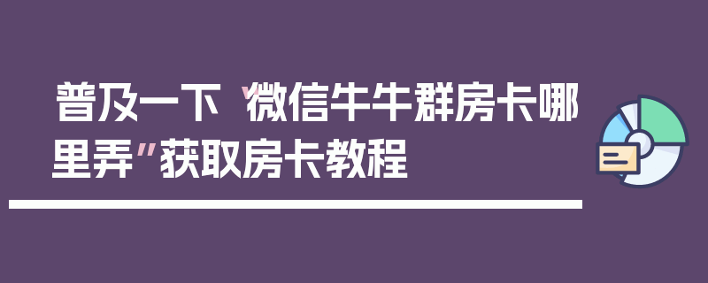 普及一下“微信牛牛群房卡哪里弄”获取房卡教程