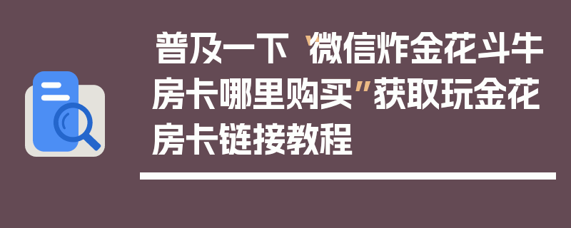 普及一下“微信炸金花斗牛房卡哪里购买”获取玩金花房卡链接教程