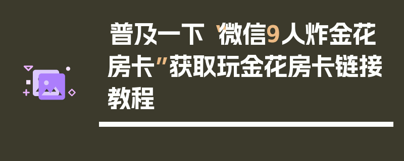 普及一下“微信9人炸金花房卡”获取玩金花房卡链接教程