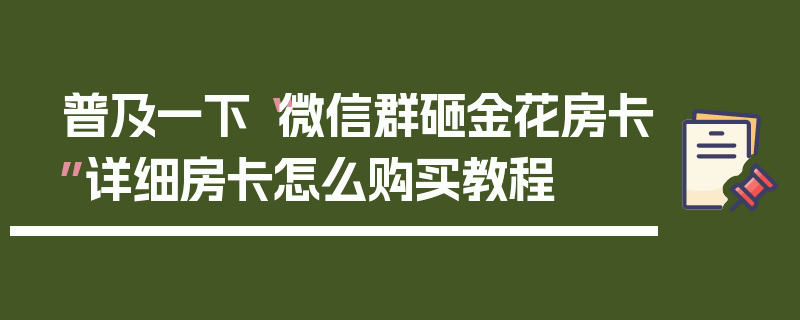 普及一下“微信群砸金花房卡”详细房卡怎么购买教程